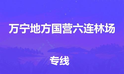 晋江市到万宁地方国营六连林场物流公司-晋江市到万宁地方国营六连林场专线