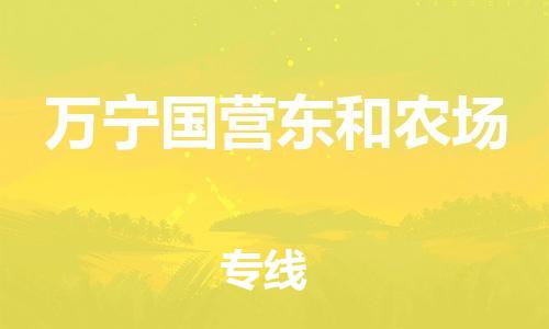 晋江市到万宁国营东和农场物流公司-晋江市到万宁国营东和农场专线